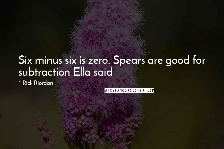 Rick Riordan Quotes: Six minus six is zero. Spears are good for subtraction Ella said