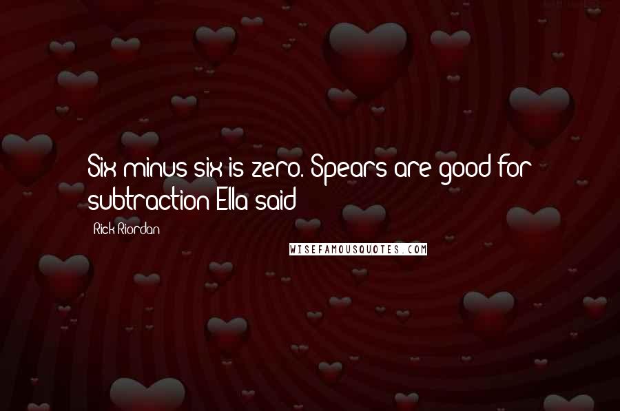 Rick Riordan Quotes: Six minus six is zero. Spears are good for subtraction Ella said