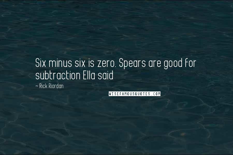 Rick Riordan Quotes: Six minus six is zero. Spears are good for subtraction Ella said