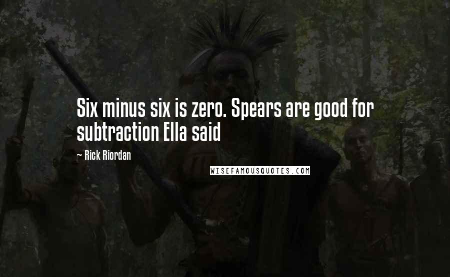 Rick Riordan Quotes: Six minus six is zero. Spears are good for subtraction Ella said
