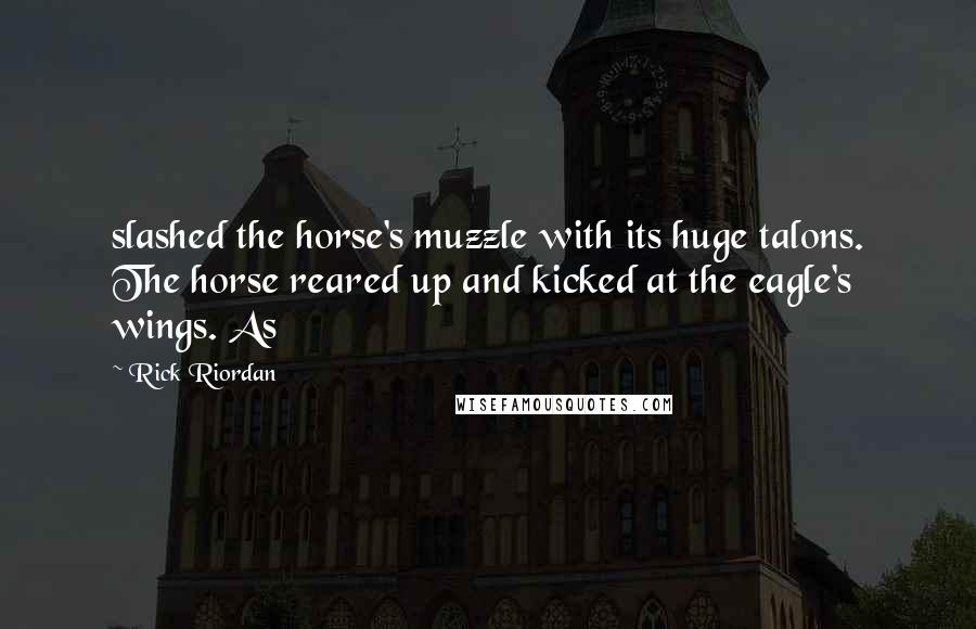 Rick Riordan Quotes: slashed the horse's muzzle with its huge talons. The horse reared up and kicked at the eagle's wings. As