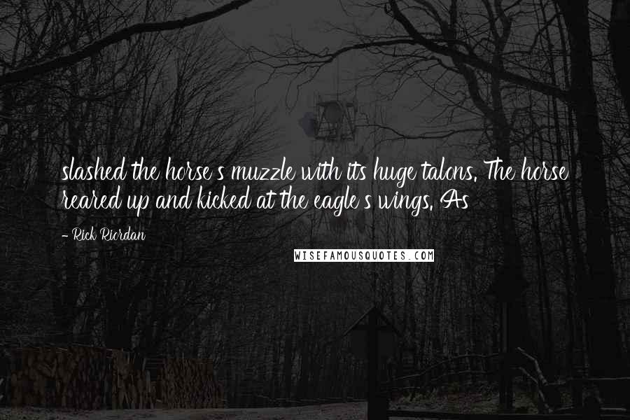 Rick Riordan Quotes: slashed the horse's muzzle with its huge talons. The horse reared up and kicked at the eagle's wings. As