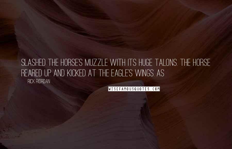 Rick Riordan Quotes: slashed the horse's muzzle with its huge talons. The horse reared up and kicked at the eagle's wings. As