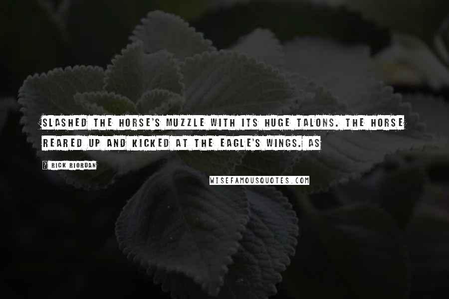 Rick Riordan Quotes: slashed the horse's muzzle with its huge talons. The horse reared up and kicked at the eagle's wings. As