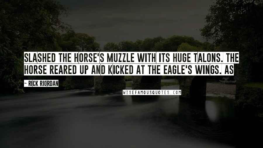 Rick Riordan Quotes: slashed the horse's muzzle with its huge talons. The horse reared up and kicked at the eagle's wings. As