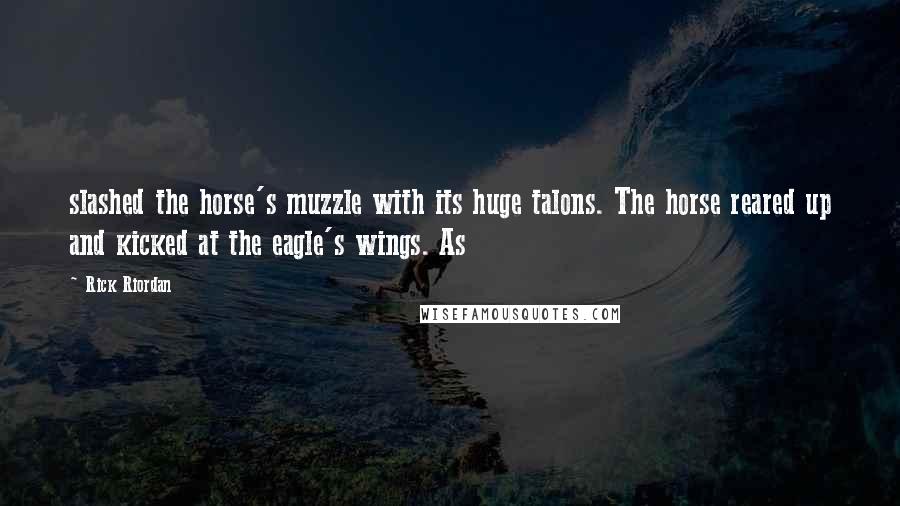 Rick Riordan Quotes: slashed the horse's muzzle with its huge talons. The horse reared up and kicked at the eagle's wings. As