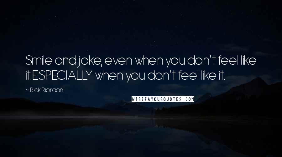 Rick Riordan Quotes: Smile and joke, even when you don't feel like it.ESPECIALLY when you don't feel like it.