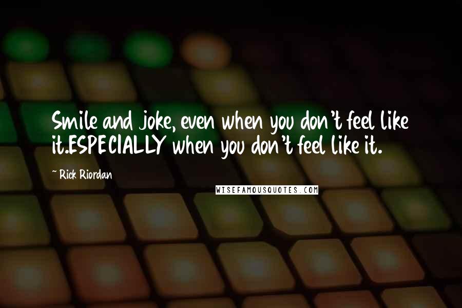 Rick Riordan Quotes: Smile and joke, even when you don't feel like it.ESPECIALLY when you don't feel like it.