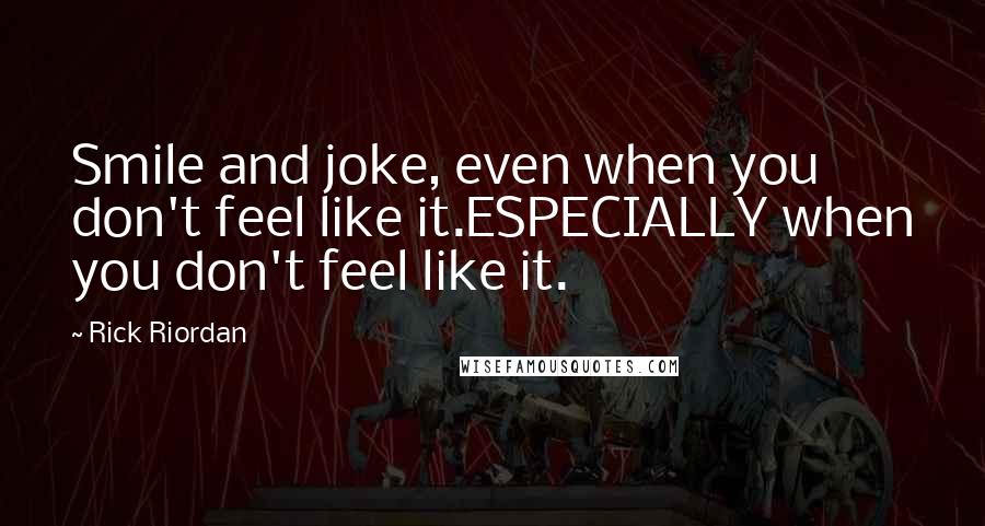 Rick Riordan Quotes: Smile and joke, even when you don't feel like it.ESPECIALLY when you don't feel like it.
