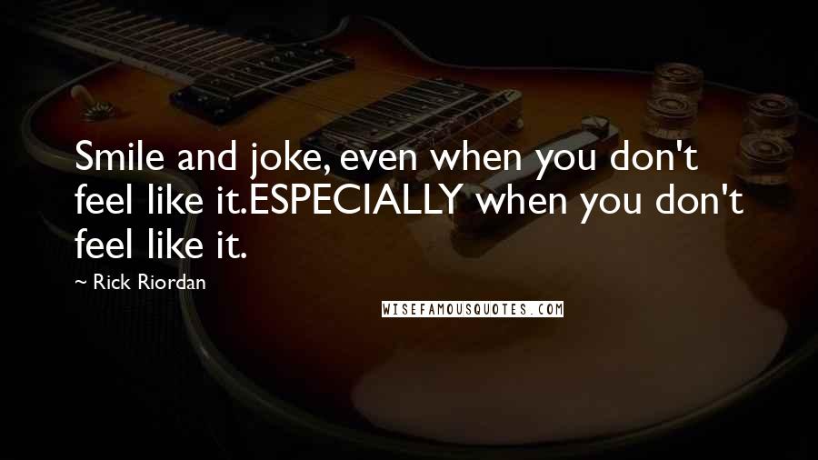 Rick Riordan Quotes: Smile and joke, even when you don't feel like it.ESPECIALLY when you don't feel like it.