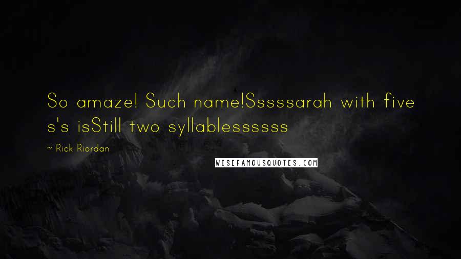 Rick Riordan Quotes: So amaze! Such name!Sssssarah with five s's isStill two syllablessssss