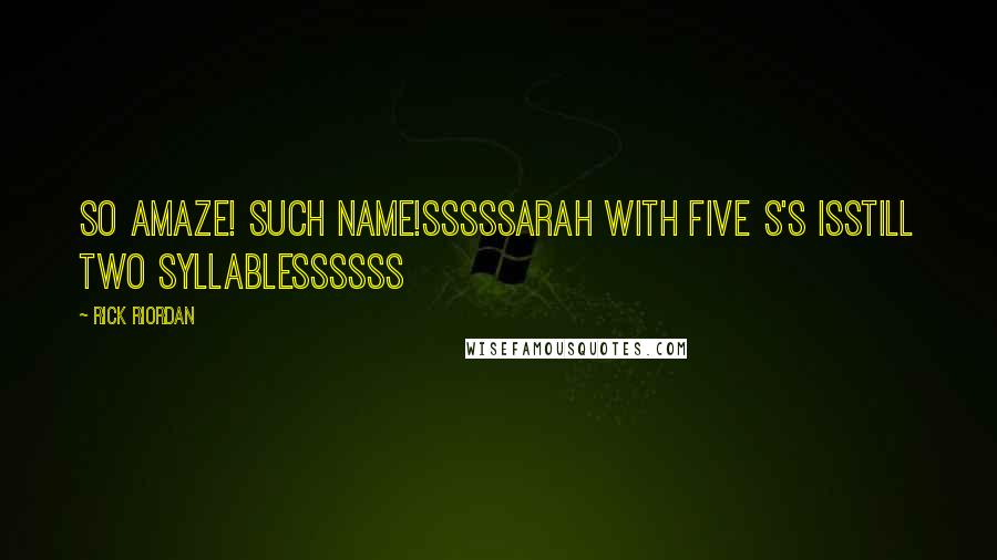 Rick Riordan Quotes: So amaze! Such name!Sssssarah with five s's isStill two syllablessssss