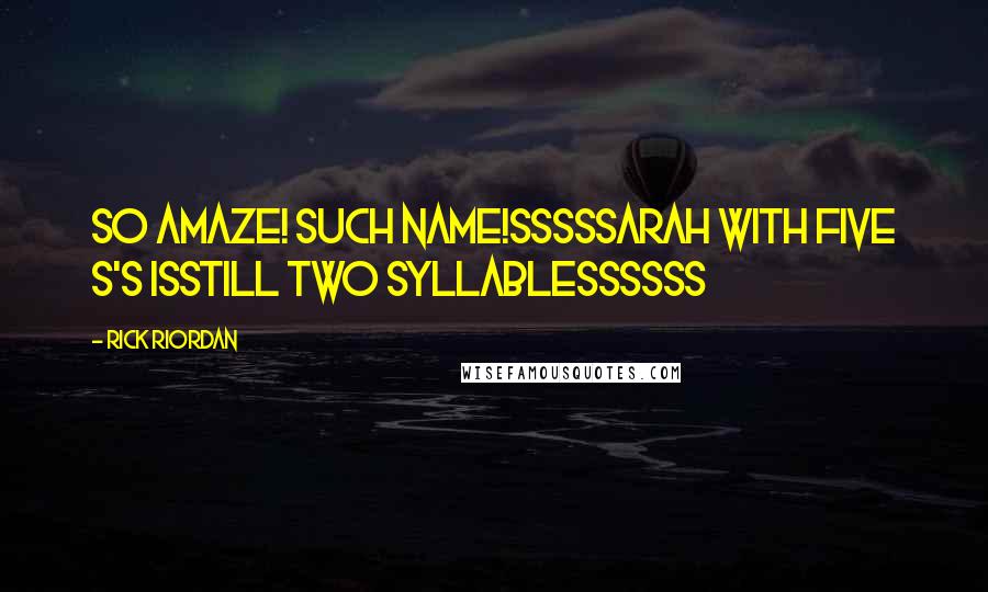 Rick Riordan Quotes: So amaze! Such name!Sssssarah with five s's isStill two syllablessssss
