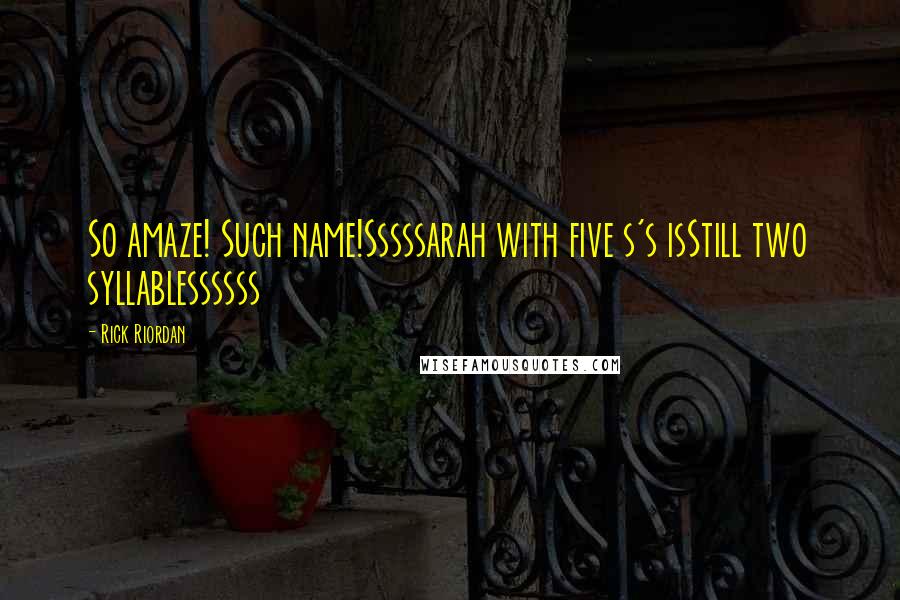 Rick Riordan Quotes: So amaze! Such name!Sssssarah with five s's isStill two syllablessssss