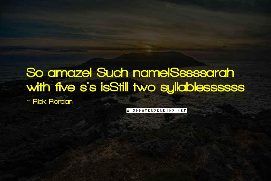 Rick Riordan Quotes: So amaze! Such name!Sssssarah with five s's isStill two syllablessssss