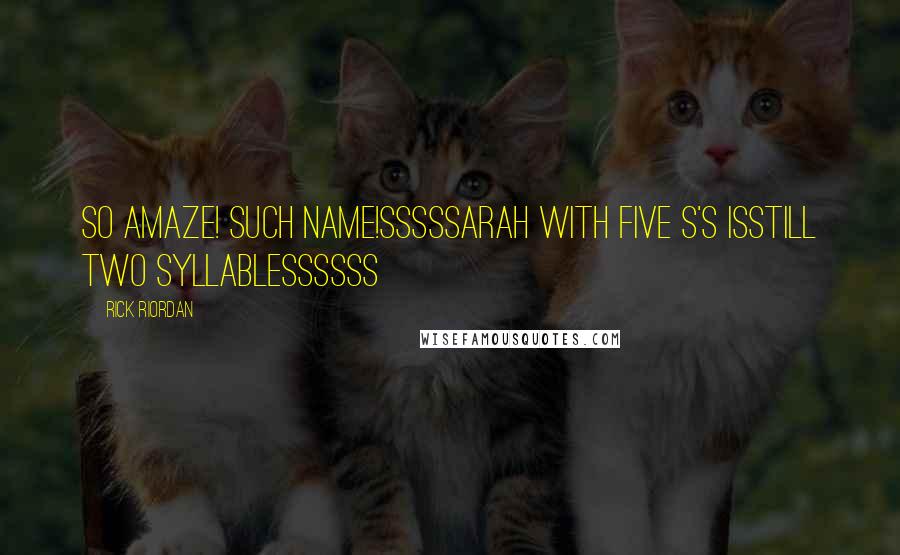 Rick Riordan Quotes: So amaze! Such name!Sssssarah with five s's isStill two syllablessssss