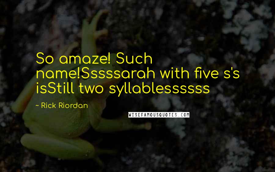 Rick Riordan Quotes: So amaze! Such name!Sssssarah with five s's isStill two syllablessssss