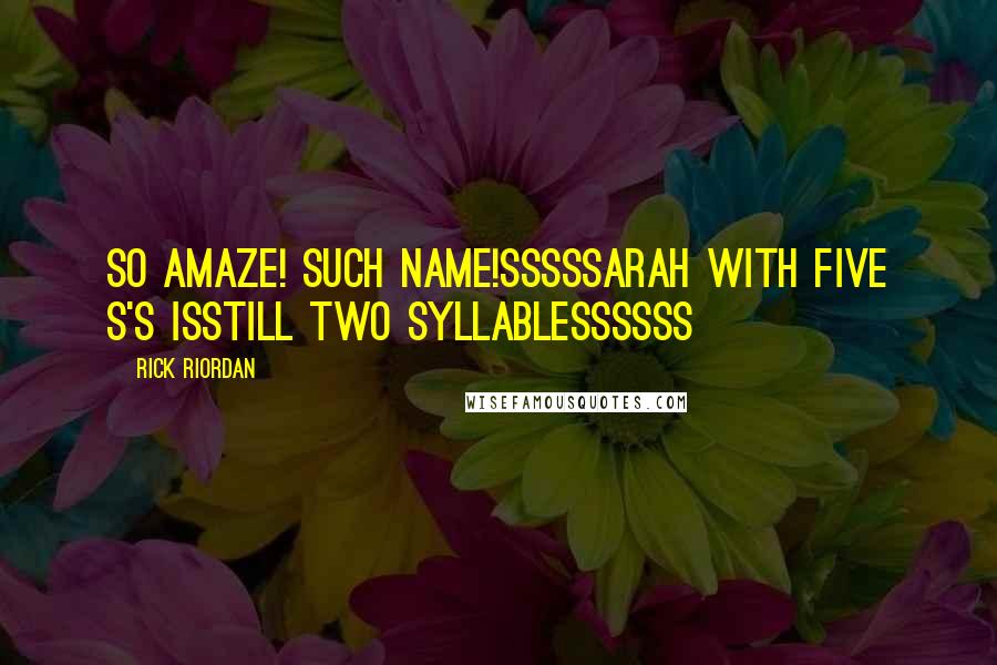 Rick Riordan Quotes: So amaze! Such name!Sssssarah with five s's isStill two syllablessssss