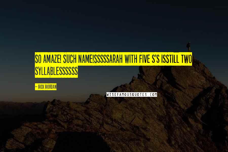 Rick Riordan Quotes: So amaze! Such name!Sssssarah with five s's isStill two syllablessssss