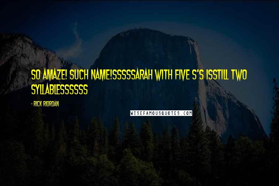 Rick Riordan Quotes: So amaze! Such name!Sssssarah with five s's isStill two syllablessssss