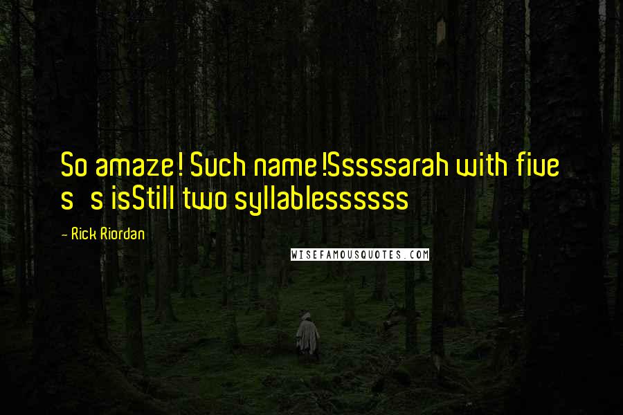 Rick Riordan Quotes: So amaze! Such name!Sssssarah with five s's isStill two syllablessssss