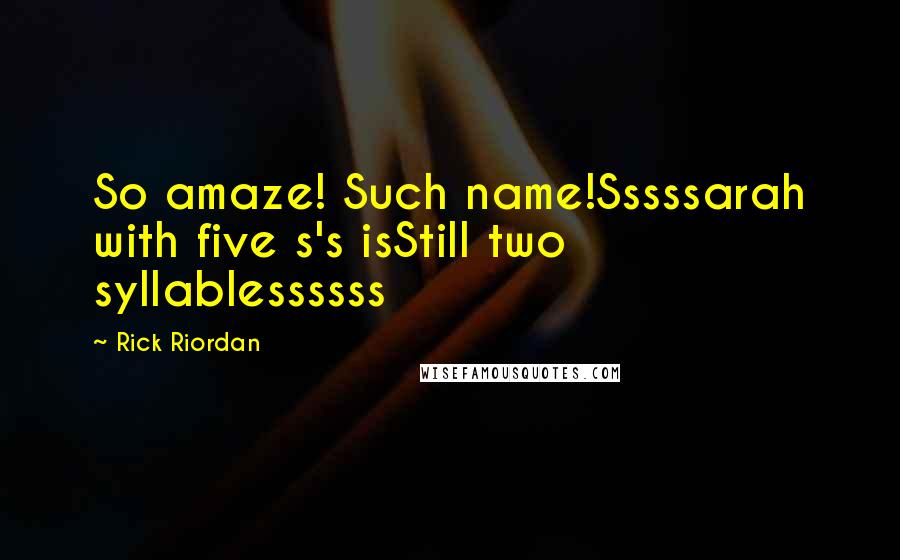 Rick Riordan Quotes: So amaze! Such name!Sssssarah with five s's isStill two syllablessssss