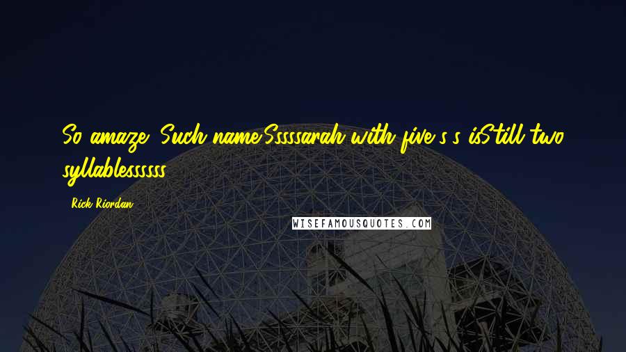 Rick Riordan Quotes: So amaze! Such name!Sssssarah with five s's isStill two syllablessssss