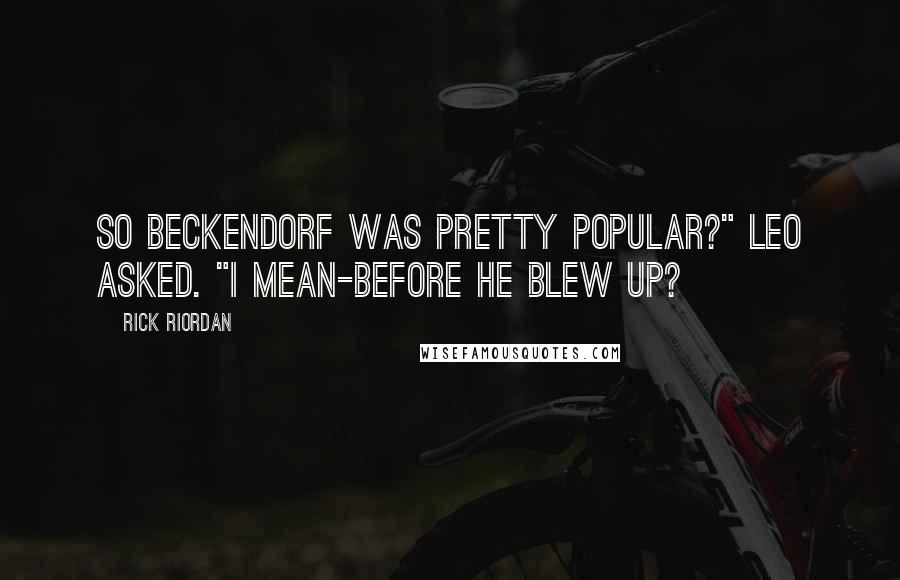 Rick Riordan Quotes: So Beckendorf was pretty popular?" Leo asked. "I mean-before he blew up?