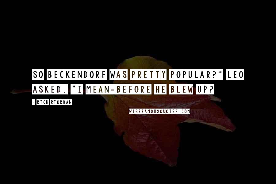 Rick Riordan Quotes: So Beckendorf was pretty popular?" Leo asked. "I mean-before he blew up?