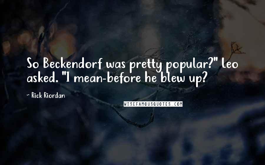 Rick Riordan Quotes: So Beckendorf was pretty popular?" Leo asked. "I mean-before he blew up?