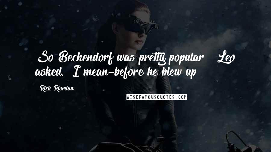 Rick Riordan Quotes: So Beckendorf was pretty popular?" Leo asked. "I mean-before he blew up?