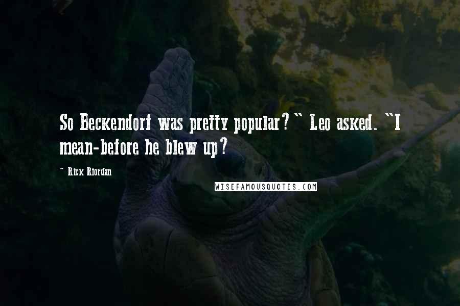 Rick Riordan Quotes: So Beckendorf was pretty popular?" Leo asked. "I mean-before he blew up?