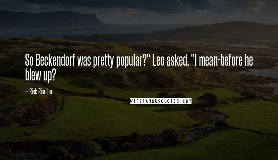 Rick Riordan Quotes: So Beckendorf was pretty popular?" Leo asked. "I mean-before he blew up?