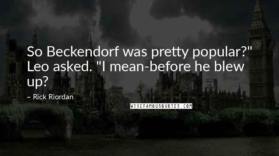 Rick Riordan Quotes: So Beckendorf was pretty popular?" Leo asked. "I mean-before he blew up?