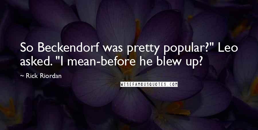 Rick Riordan Quotes: So Beckendorf was pretty popular?" Leo asked. "I mean-before he blew up?