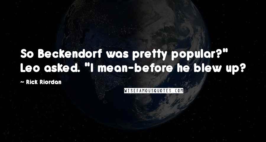 Rick Riordan Quotes: So Beckendorf was pretty popular?" Leo asked. "I mean-before he blew up?