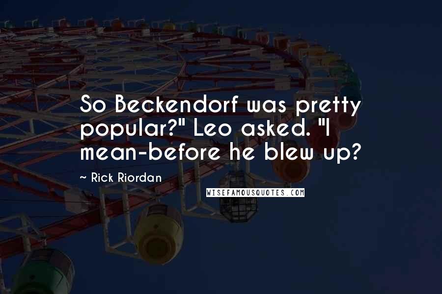 Rick Riordan Quotes: So Beckendorf was pretty popular?" Leo asked. "I mean-before he blew up?