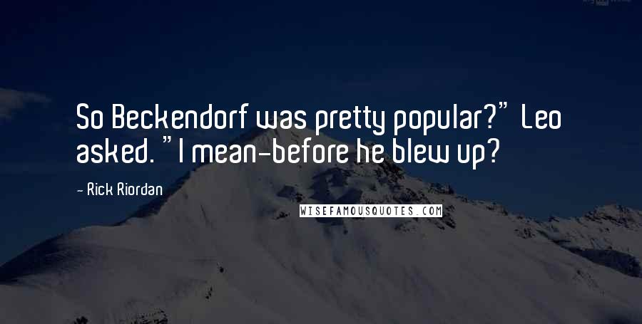 Rick Riordan Quotes: So Beckendorf was pretty popular?" Leo asked. "I mean-before he blew up?