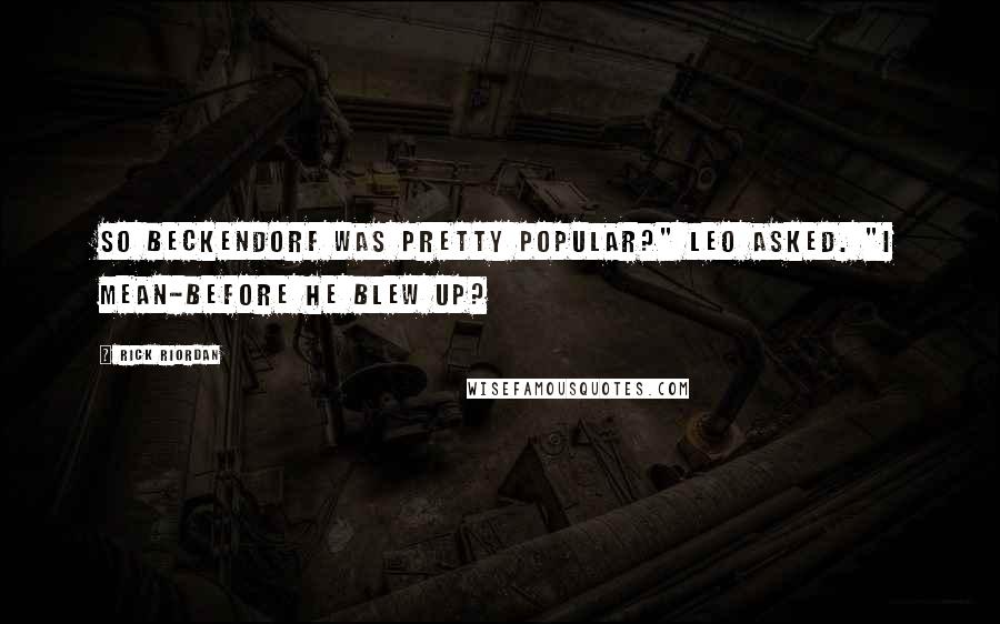 Rick Riordan Quotes: So Beckendorf was pretty popular?" Leo asked. "I mean-before he blew up?