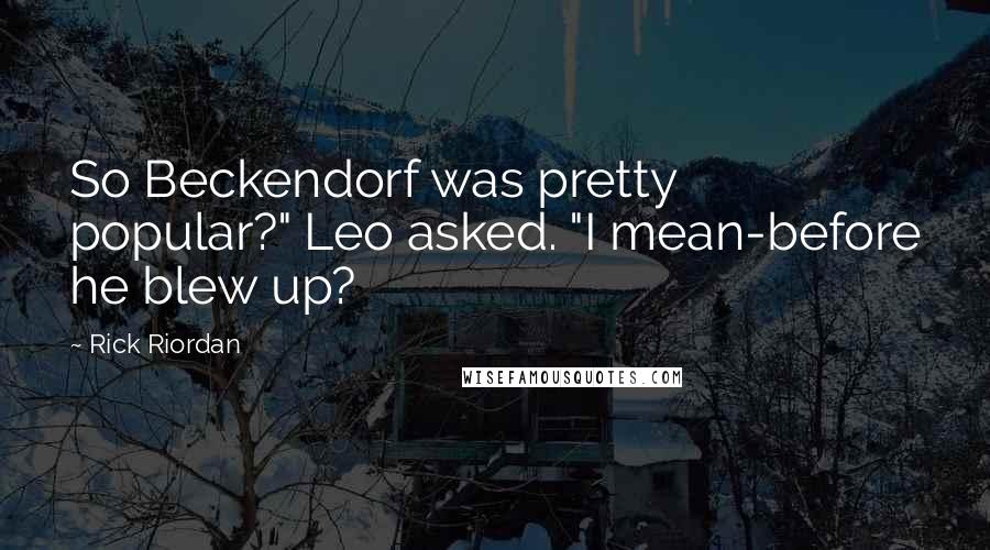 Rick Riordan Quotes: So Beckendorf was pretty popular?" Leo asked. "I mean-before he blew up?