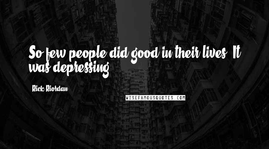 Rick Riordan Quotes: So few people did good in their lives. It was depressing.