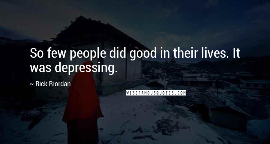 Rick Riordan Quotes: So few people did good in their lives. It was depressing.