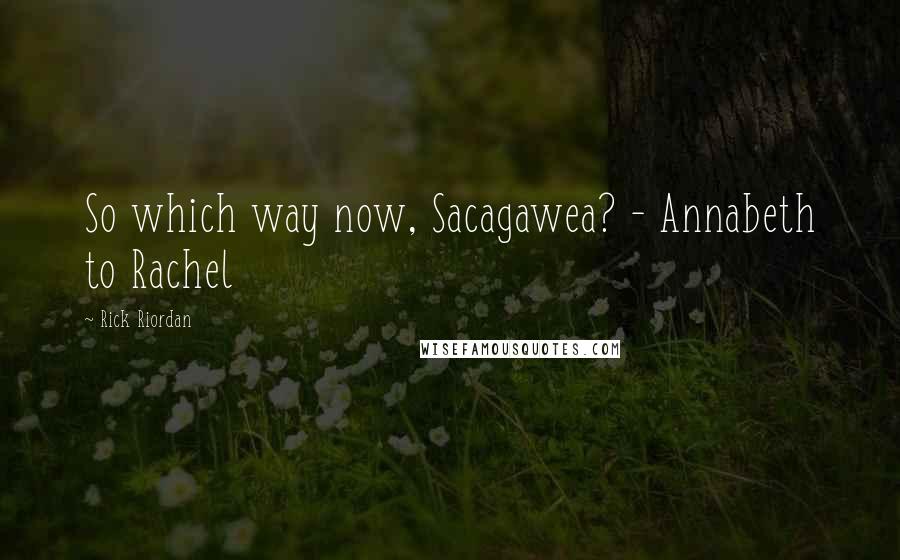 Rick Riordan Quotes: So which way now, Sacagawea? - Annabeth to Rachel