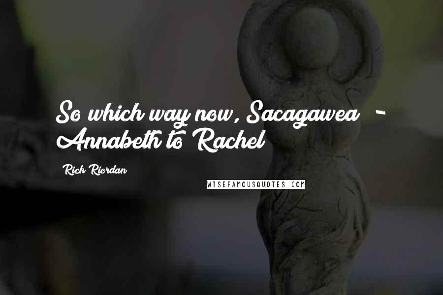 Rick Riordan Quotes: So which way now, Sacagawea? - Annabeth to Rachel