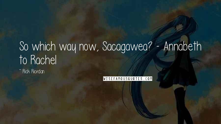 Rick Riordan Quotes: So which way now, Sacagawea? - Annabeth to Rachel