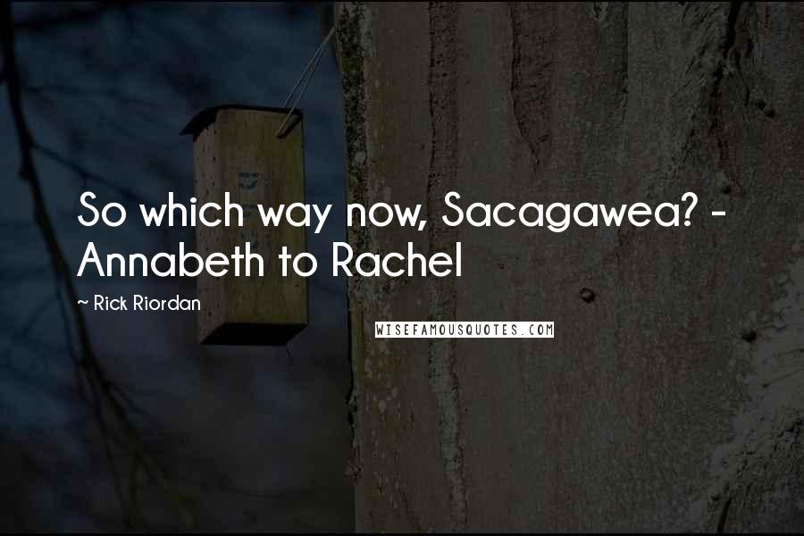 Rick Riordan Quotes: So which way now, Sacagawea? - Annabeth to Rachel