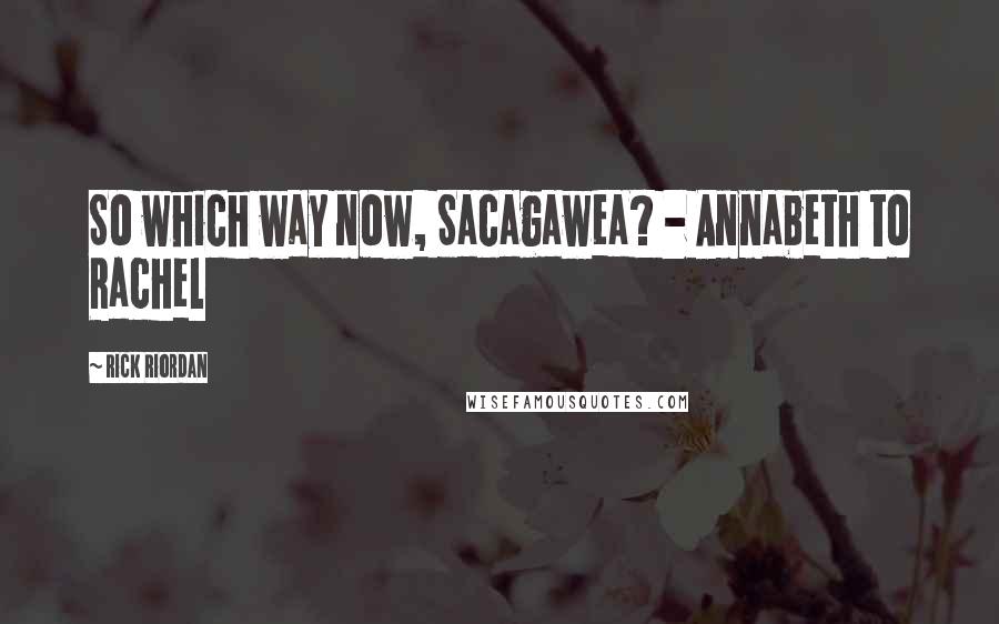 Rick Riordan Quotes: So which way now, Sacagawea? - Annabeth to Rachel