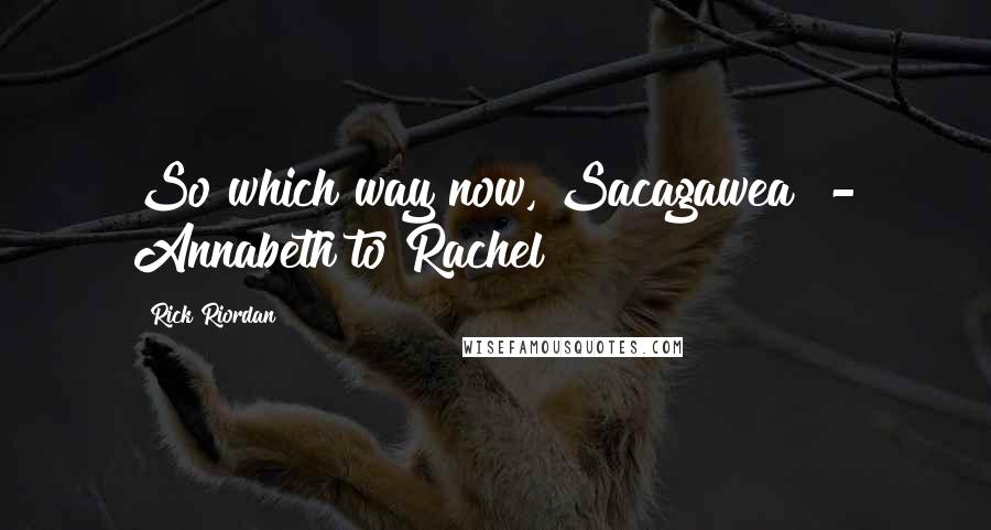 Rick Riordan Quotes: So which way now, Sacagawea? - Annabeth to Rachel