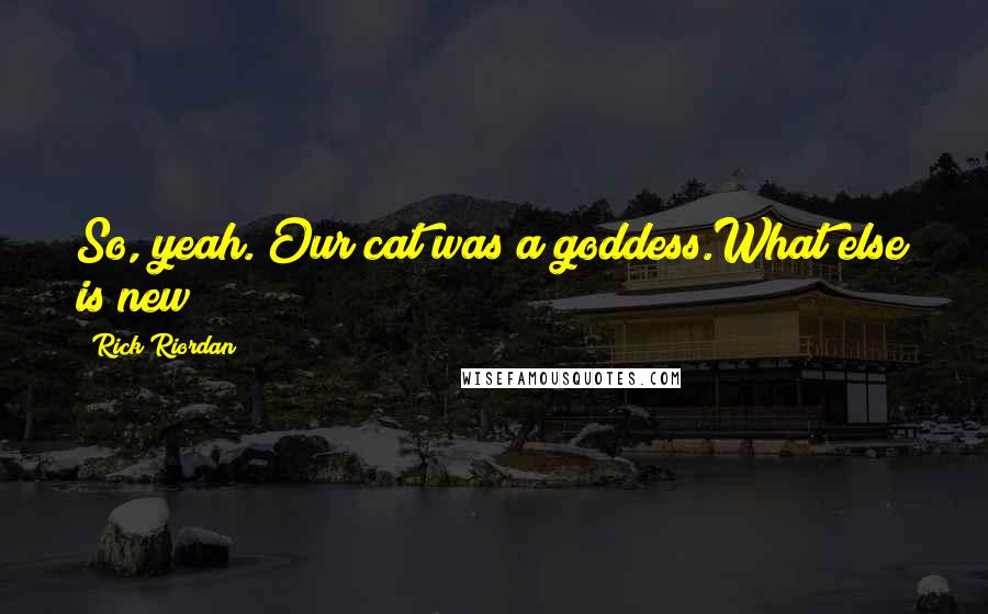 Rick Riordan Quotes: So, yeah. Our cat was a goddess.What else is new?