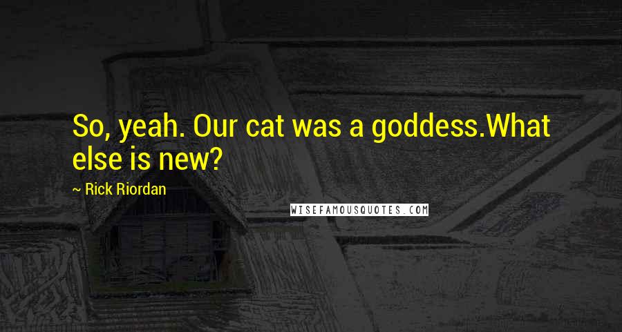 Rick Riordan Quotes: So, yeah. Our cat was a goddess.What else is new?